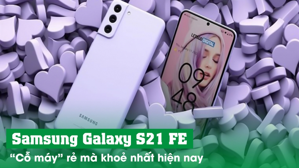 Samsung Galaxy S21 FE - “cỗ máy đáng gờm”