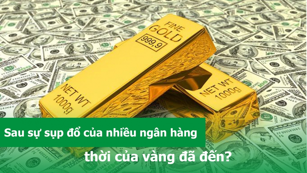 Sau sự sụp đổ của nhiều ngân hàng, thời của vàng đã đến?