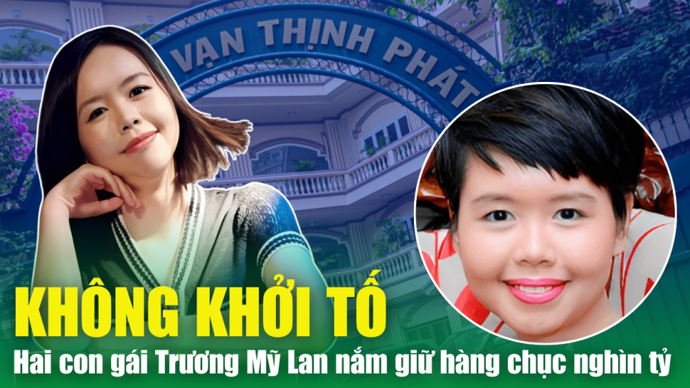 Không khởi tố hai con gái Trương Mỹ Lan nắm giữ hàng chục nghìn tỷ đồng tại Vạn Thịnh Phát