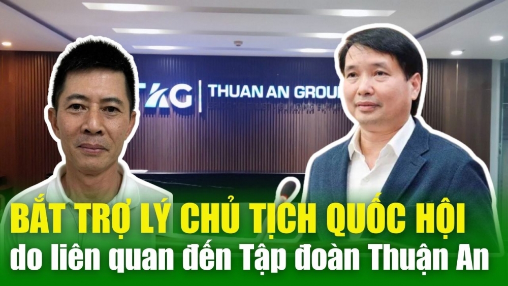 NÓNG TIN CHIỀU 22/4: Bắt Trợ lý Chủ tịch Quốc hội do liên quan đến Tập đoàn Thuận An